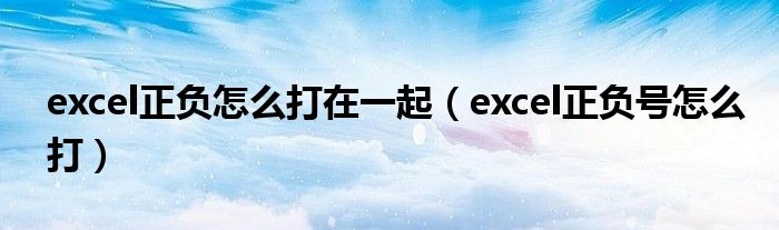 excel正负怎么打在一起(excel正负号怎么打)