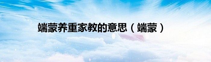 端蒙养重家教的意思(端蒙)
