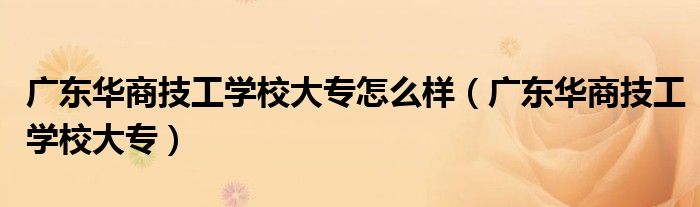 广东华商技工学校大专怎么样(广东华商技工学校大专)