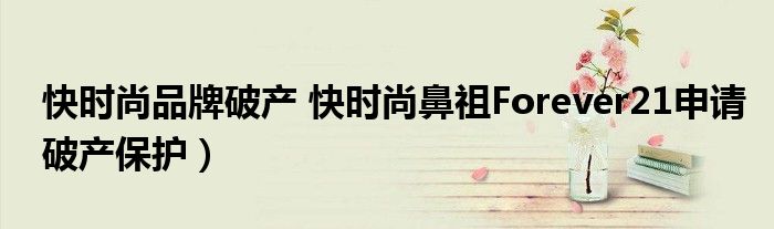 快时尚品牌破产 快时尚鼻祖Forever21申请破产保护)