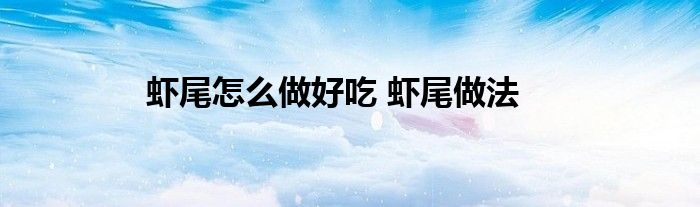 虾尾怎么做好吃 虾尾做法