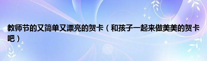 教师节的又简单又漂亮的贺卡(和孩子一起来做美美的贺卡吧)