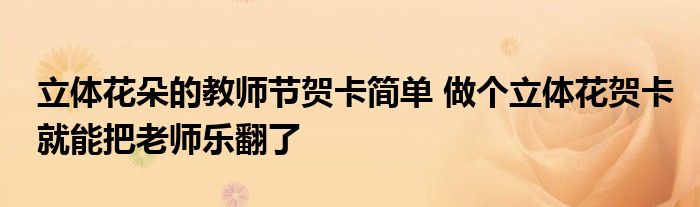 立体花朵的教师节贺卡简单 做个立体花贺卡就能把老师乐翻了