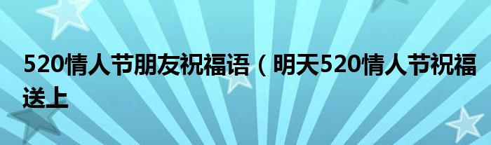 520情人节朋友祝福语(明天520情人节祝福送上