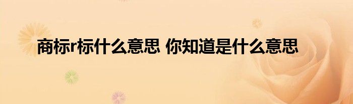 商标r标什么意思 你知道是什么意思
