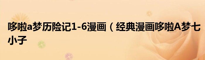 哆啦a梦历险记1-6漫画(经典漫画哆啦A梦七小子