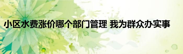小区水费涨价哪个部门管理 我为群众办实事