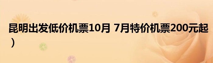 昆明出发低价机票10月 7月特价机票200元起)