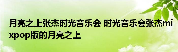 月亮之上张杰时光音乐会 时光音乐会张杰mixpop版的月亮之上