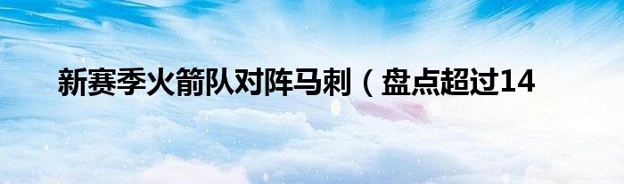 新赛季火箭队对阵马刺(盘点超过14