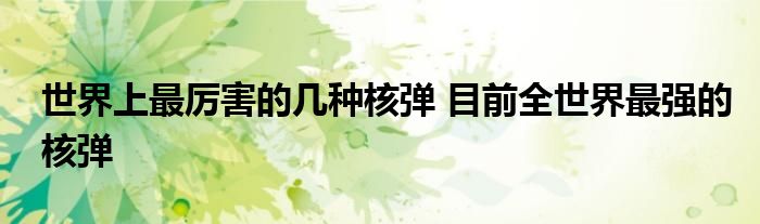 世界上最厉害的几种核弹 目前全世界最强的核弹