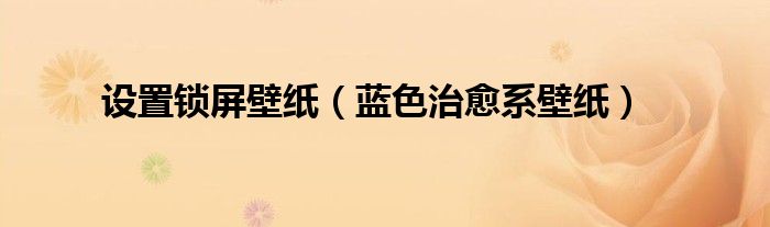 设置锁屏壁纸(蓝色治愈系壁纸)