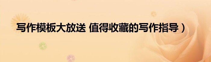 写作模板大放送 值得收藏的写作指导)