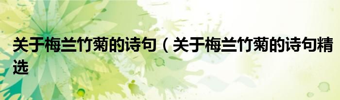 关于梅兰竹菊的诗句(关于梅兰竹菊的诗句精选