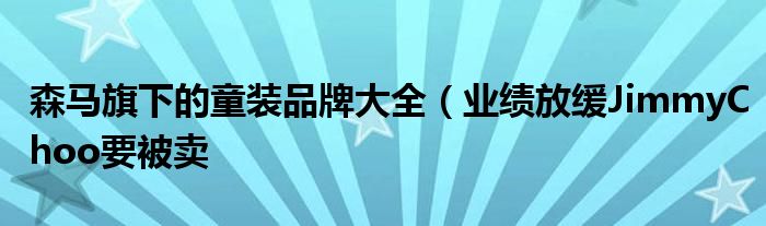 森马旗下的童装品牌大全(业绩放缓JimmyChoo要被卖