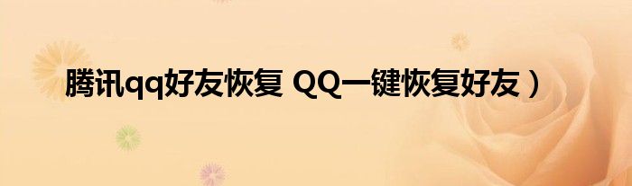 腾讯qq好友恢复 QQ一键恢复好友)