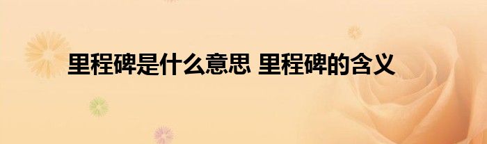 里程碑是什么意思 里程碑的含义