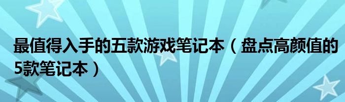 最值得入手的五款游戏笔记本(盘点高颜值的5款笔记本)
