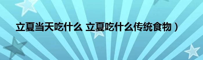 立夏当天吃什么 立夏吃什么传统食物)