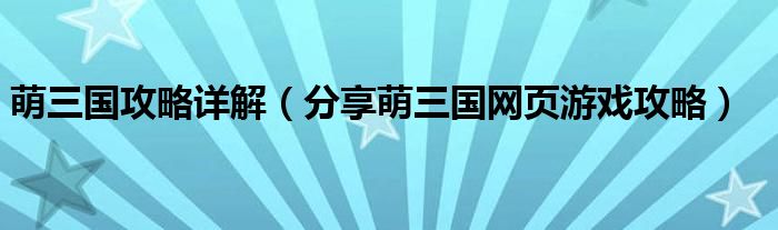 萌三国攻略详解(分享萌三国网页游戏攻略)