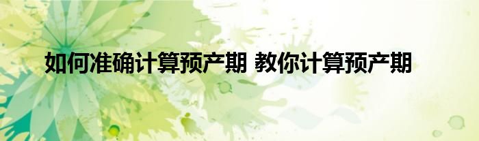 如何准确计算预产期 教你计算预产期