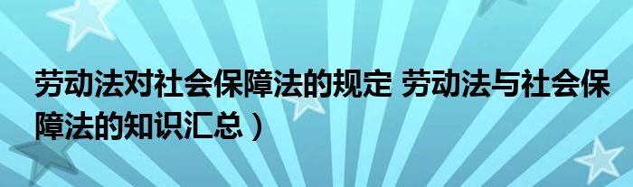 劳动法对社会保障法的规定 劳动法与社会保障法的知识汇总)