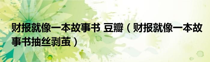 财报就像一本故事书 豆瓣(财报就像一本故事书抽丝剥茧)