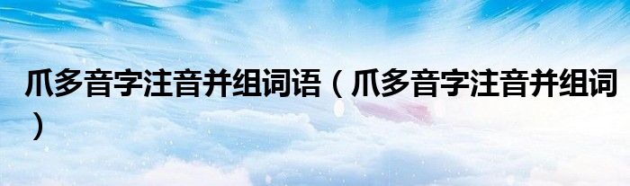 爪多音字注音并组词语(爪多音字注音并组词)