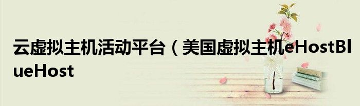云虚拟主机活动平台(美国虚拟主机eHostBlueHost
