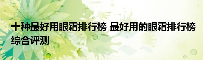 十种最好用眼霜排行榜 最好用的眼霜排行榜综合评测
