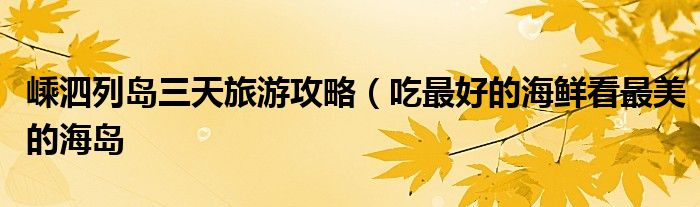 嵊泗列岛三天旅游攻略(吃最好的海鲜看最美的海岛