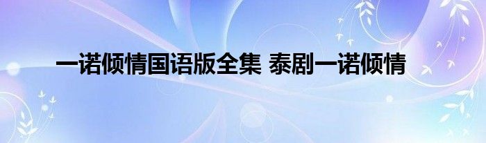 一诺倾情国语版全集 泰剧一诺倾情