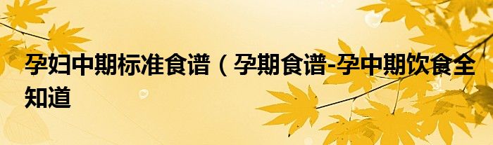 孕妇中期标准食谱(孕期食谱-孕中期饮食全知道