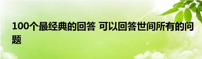 100个最经典的回答 可以回答世间所有的问题
