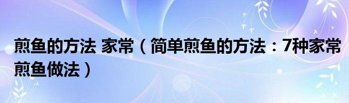 煎鱼的方法 家常(简单煎鱼的方法:7种家常煎鱼做法)