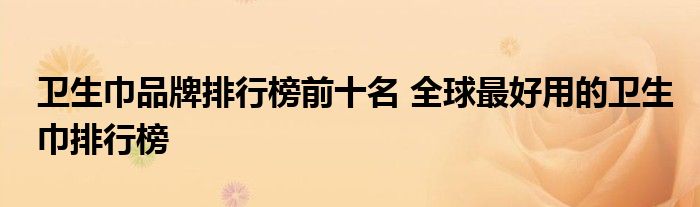 卫生巾品牌排行榜前十名 全球最好用的卫生巾排行榜