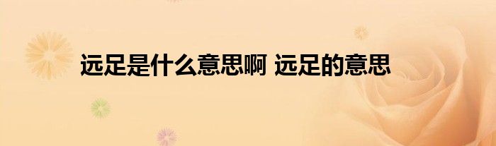 远足是什么意思啊 远足的意思