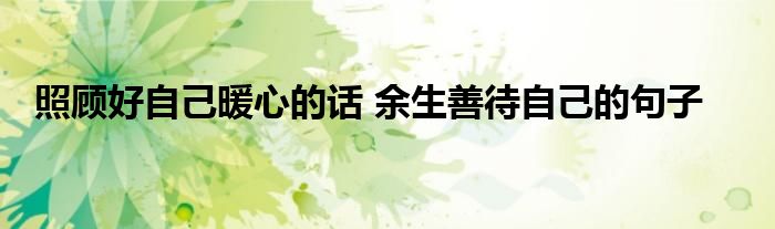 照顾好自己暖心的话 余生善待自己的句子