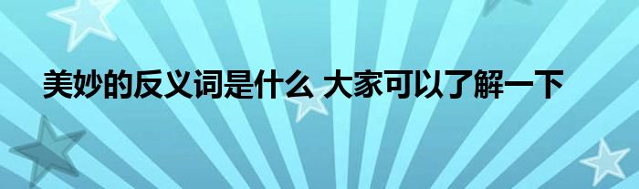 美妙的反义词是什么 大家可以了解一下