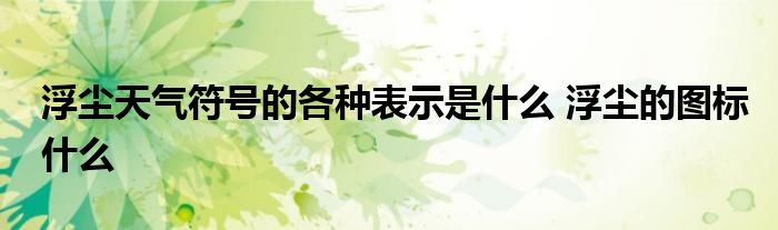 浮尘天气符号的各种表示是什么 浮尘的图标什么
