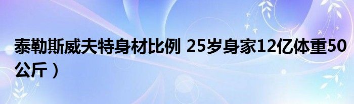 泰勒斯威夫特身材比例 25岁身家12亿体重50公斤)