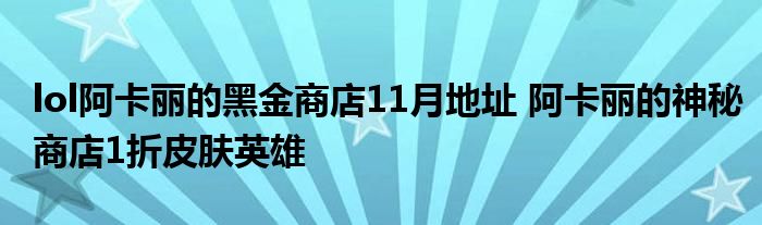 lol阿卡丽的黑金商店11月地址 阿卡丽的神秘商店1折皮肤英雄