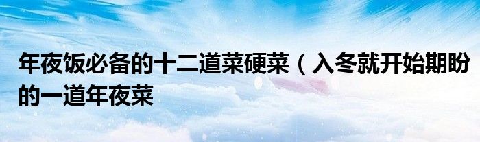 年夜饭必备的十二道菜硬菜(入冬就开始期盼的一道年夜菜