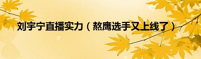 刘宇宁直播实力(熬鹰选手又上线了)