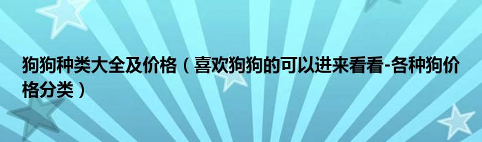 狗狗种类大全及价格(喜欢狗狗的可以进来看看-各种狗价格分类)