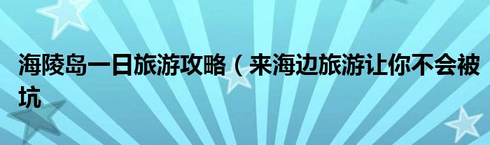 海陵岛一日旅游攻略(来海边旅游让你不会被坑
