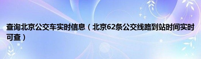 查询北京公交车实时信息(北京62条公交线路到站时间实时可查)