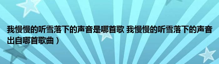 我慢慢的听雪落下的声音是哪首歌 我慢慢的听雪落下的声音出自哪首歌曲)