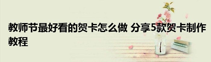 教师节最好看的贺卡怎么做 分享5款贺卡制作教程