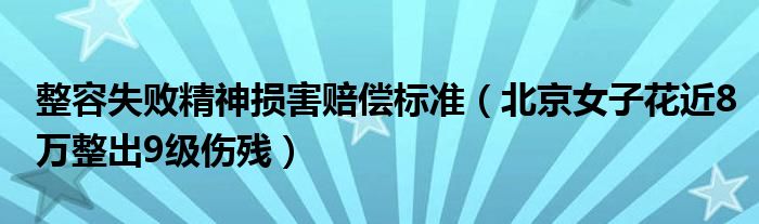 整容失败精神损害赔偿标准(北京女子花近8万整出9级伤残)